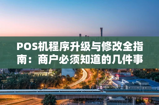 POS机程序升级与修改全指南：商户必须知道的几件事