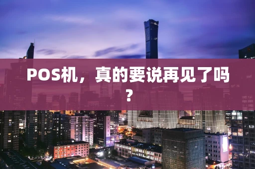 POS机，真的要说再见了吗？