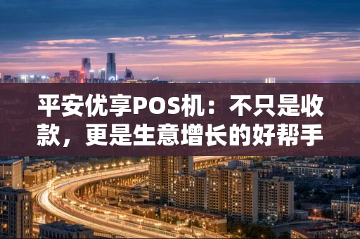 平安优享POS机：不只是收款，更是生意增长的好帮手