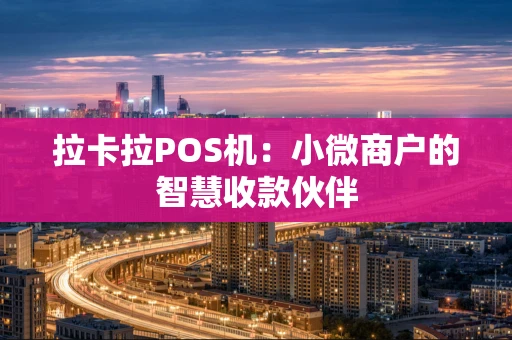 拉卡拉POS机：小微商户的智慧收款伙伴