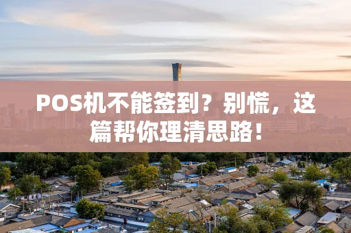 POS机不能签到？别慌，这篇帮你理清思路！