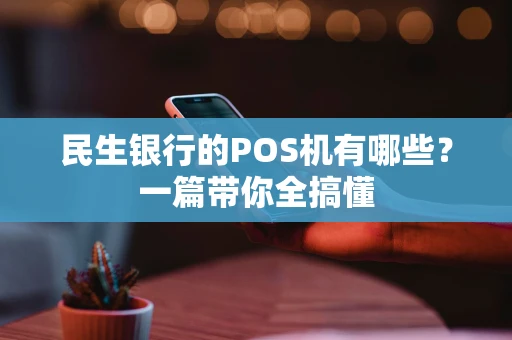 民生银行的POS机有哪些？一篇带你全搞懂