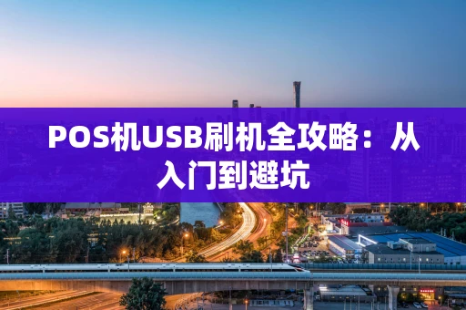 POS机USB刷机全攻略：从入门到避坑