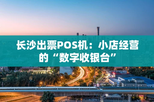 长沙出票POS机：小店经营的“数字收银台”