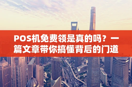 POS机免费领是真的吗？一篇文章带你搞懂背后的门道