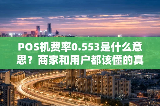 POS机费率0.553是什么意思？商家和用户都该懂的真相