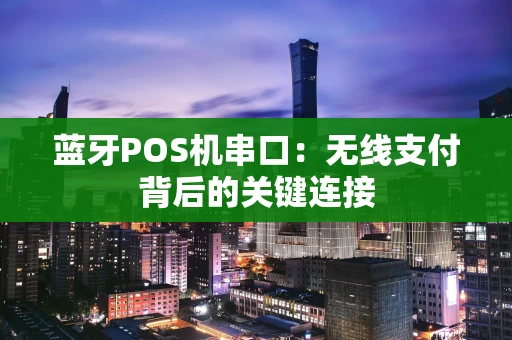 蓝牙POS机串口：无线支付背后的关键连接