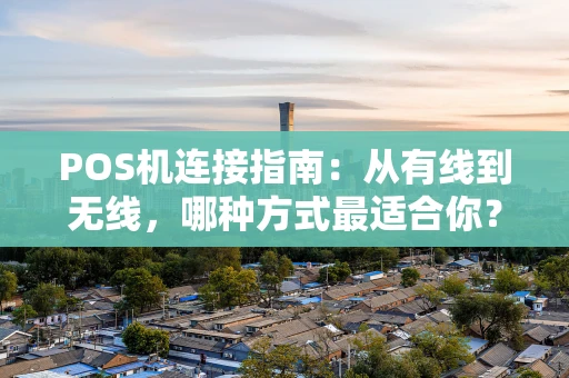 POS机连接指南：从有线到无线，哪种方式最适合你？