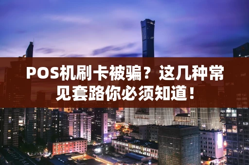 POS机刷卡被骗？这几种常见套路你必须知道！
