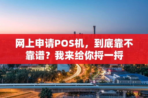 网上申请POS机，到底靠不靠谱？我来给你捋一捋