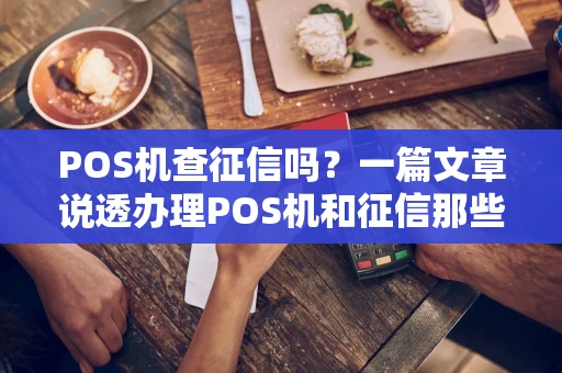 POS机查征信吗？一篇文章说透办理POS机和征信那些事儿