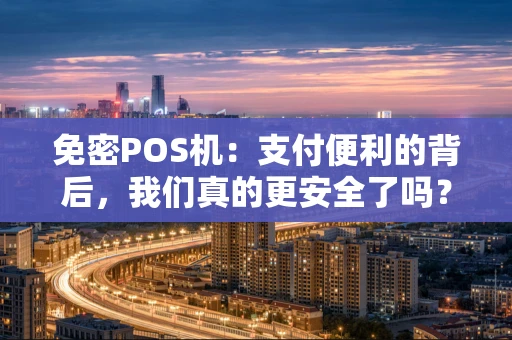免密POS机：支付便利的背后，我们真的更安全了吗？