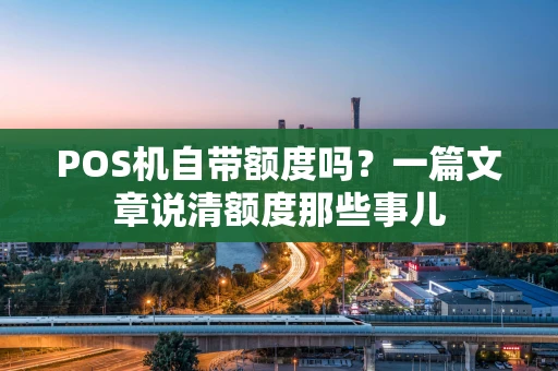 POS机自带额度吗？一篇文章说清额度那些事儿