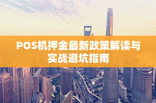 POS机押金最新政策解读与实战避坑指南