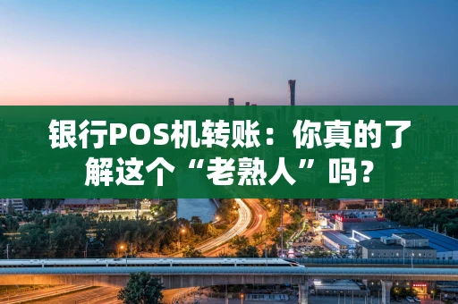 银行POS机转账：你真的了解这个“老熟人”吗？