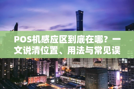 POS机感应区到底在哪？一文说清位置、用法与常见误区