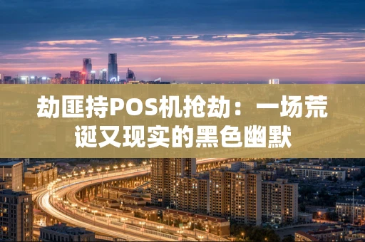 劫匪持POS机抢劫：一场荒诞又现实的黑色幽默
