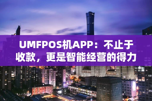 UMFPOS机APP：不止于收款，更是智能经营的得力助手