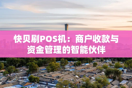 快贝刷POS机：商户收款与资金管理的智能伙伴