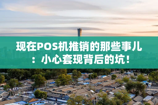 现在POS机推销的那些事儿：小心套现背后的坑！