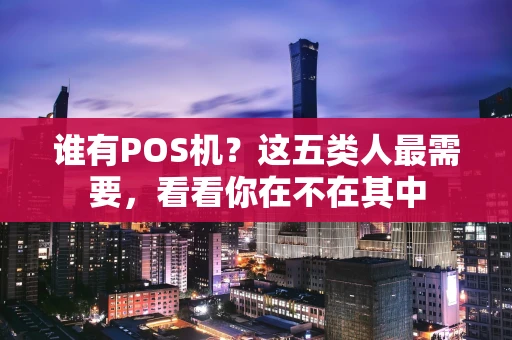 谁有POS机？这五类人最需要，看看你在不在其中