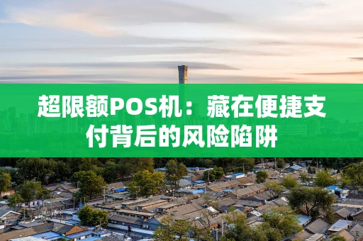 超限额POS机：藏在便捷支付背后的风险陷阱