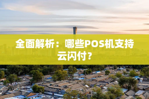 全面解析：哪些POS机支持云闪付？
