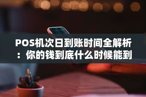 POS机次日到账时间全解析：你的钱到底什么时候能到账？
