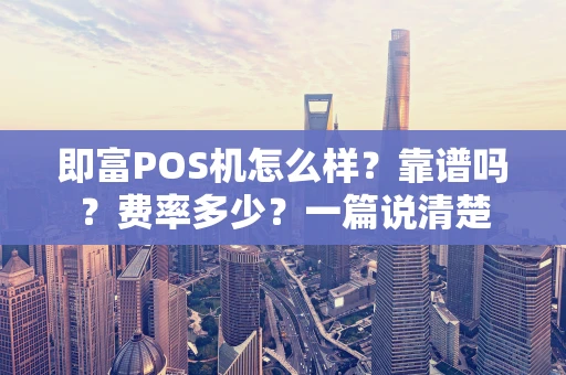 即富POS机怎么样？靠谱吗？费率多少？一篇说清楚