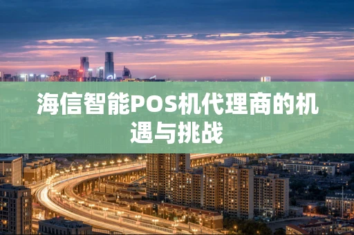 海信智能POS机代理商的机遇与挑战