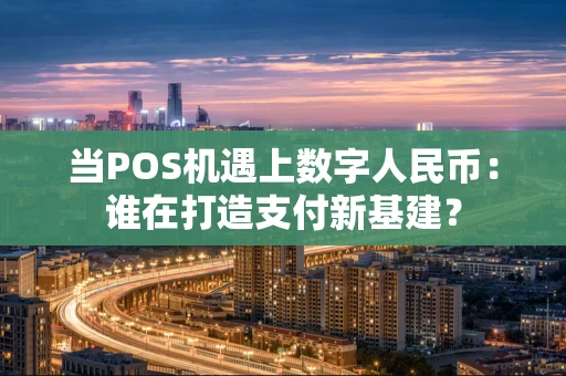 当POS机遇上数字人民币：谁在打造支付新基建？