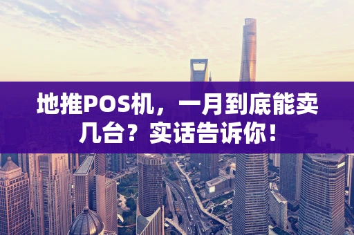 地推POS机，一月到底能卖几台？实话告诉你！