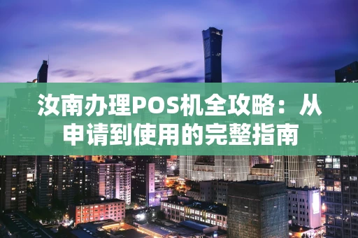 汝南办理POS机全攻略：从申请到使用的完整指南
