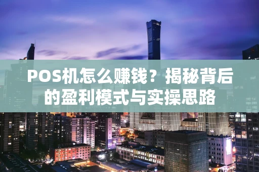 POS机怎么赚钱？揭秘背后的盈利模式与实操思路