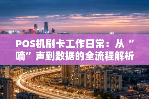 POS机刷卡工作日常：从“嘀”声到数据的全流程解析