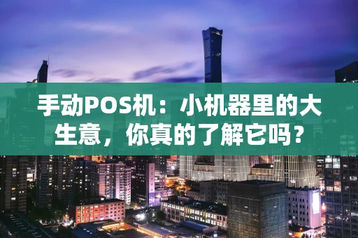 手动POS机：小机器里的大生意，你真的了解它吗？