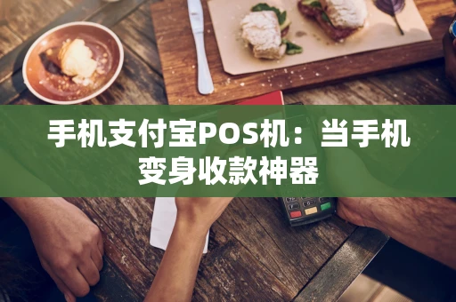 手机支付宝POS机：当手机变身收款神器