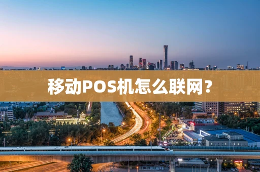 移动POS机怎么联网？