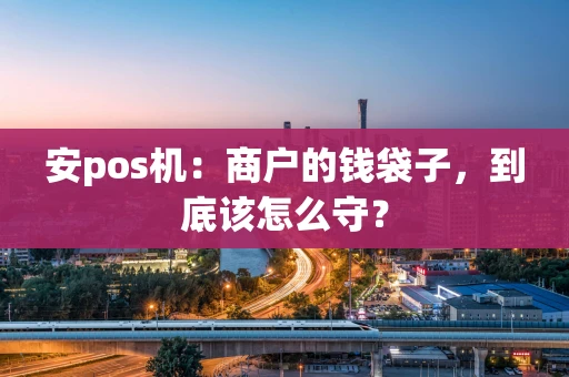安pos机：商户的钱袋子，到底该怎么守？