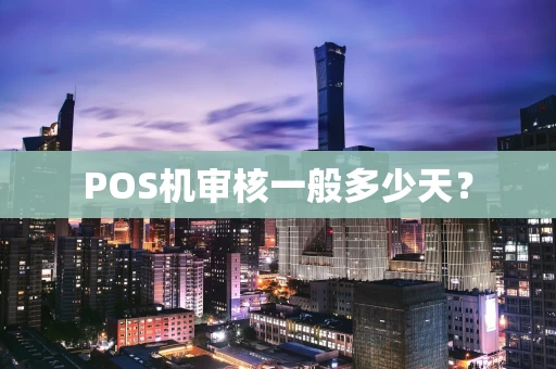 POS机审核一般多少天？