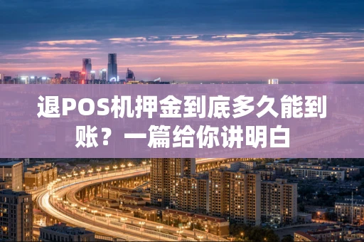 退POS机押金到底多久能到账？一篇给你讲明白