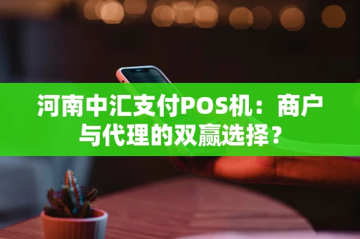 河南中汇支付POS机：商户与代理的双赢选择？