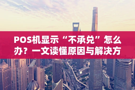 POS机显示“不承兑”怎么办？一文读懂原因与解决方法
