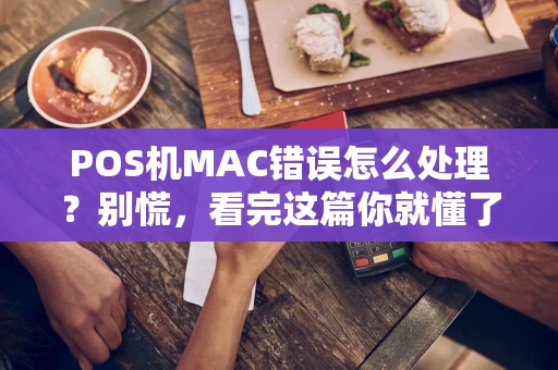 POS机MAC错误怎么处理？别慌，看完这篇你就懂了！