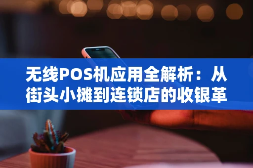无线POS机应用全解析：从街头小摊到连锁店的收银革命