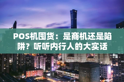 POS机囤货：是商机还是陷阱？听听内行人的大实话