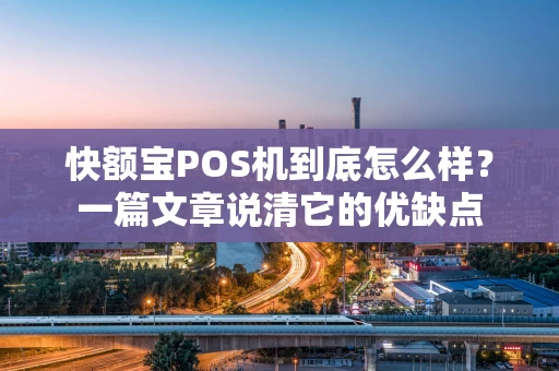 快额宝POS机到底怎么样？一篇文章说清它的优缺点