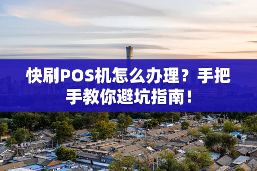 快刷POS机怎么办理？手把手教你避坑指南！