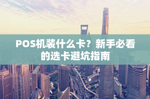 POS机装什么卡？新手必看的选卡避坑指南