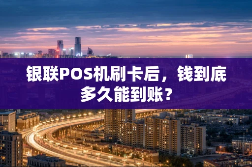 银联POS机刷卡后，钱到底多久能到账？